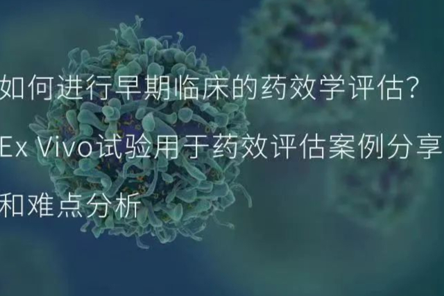 如何进行早期临床的药效学评估？Ex Vivo试验案例和难点分析