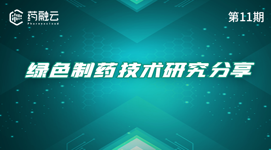 11期：绿色制药技术分享：绿色制药工艺，绿色制药挑战