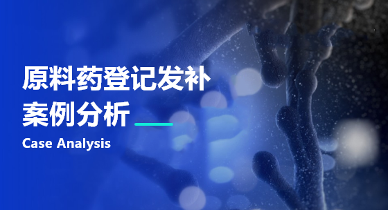 原料药登记发补案例分析