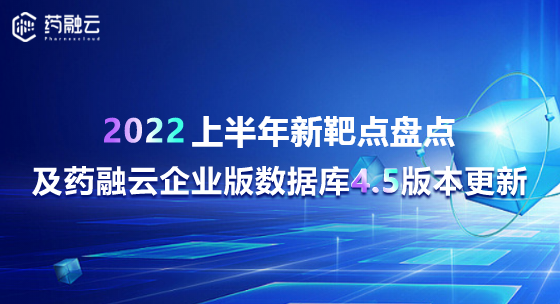 2022上半年新靶点盘点及药融云企业版数据库4.5版本更新