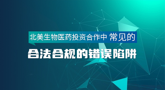 北美生物医药投资合作中常见的合法合规的错误陷阱