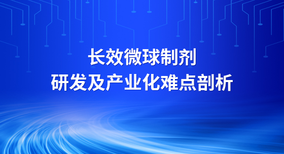 长效微球制剂研发及产业化难点剖析