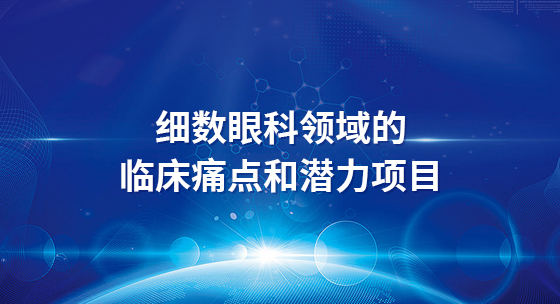 细数眼科领域的临床痛点和潜力项目