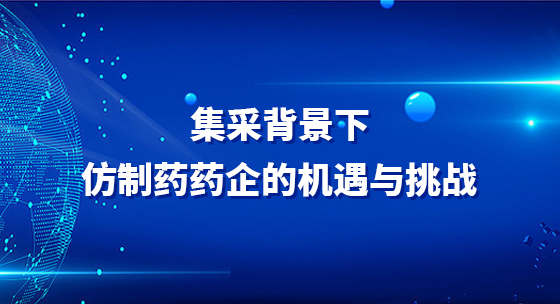 集采背景下仿制药药企的机遇与挑战
