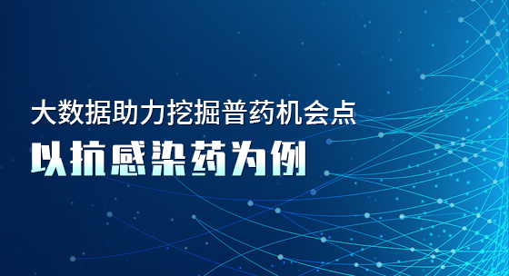 大数据助力挖掘普药机会点-以抗感染药为例