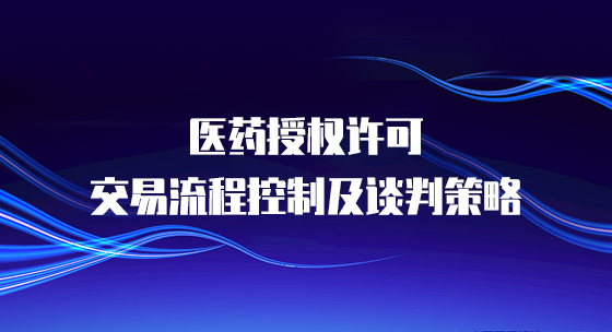 医药授权许可交易流程控制及谈判策略