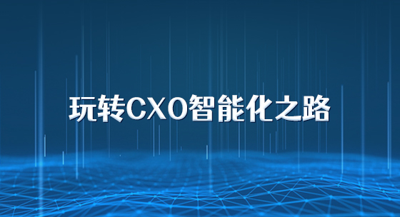 玩转CXO智能化之路