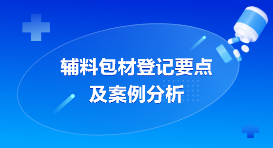 辅料包材登记要点级案例分析