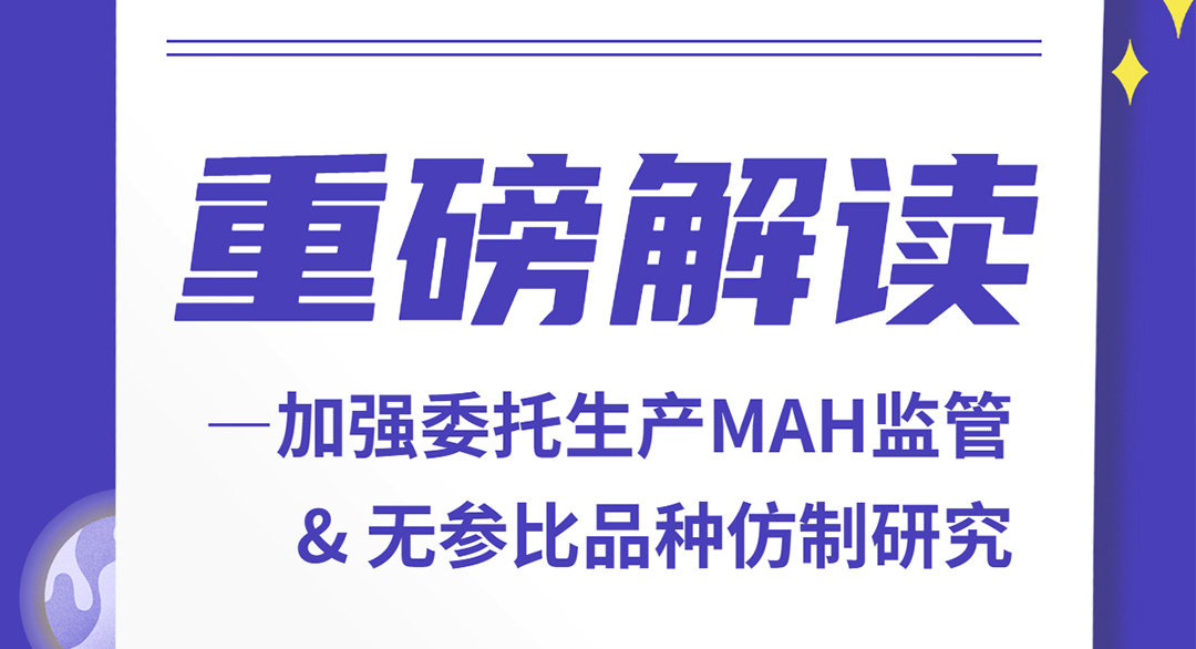 重磅解读—加强委托生产MAH监管&无参比品种仿制研究