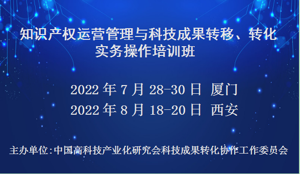 知识产权运营管理与科技成果转移、转化实务操作培训班(7月厦门)