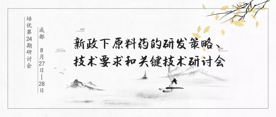 培优第24期研讨会|新政下原料药的研发策略、技术要求和关键技术