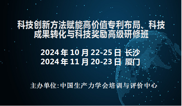 科技创新方法赋能高价值专利布局、科技成果转化与科技奖励高级研修班(10月长沙11月厦门)