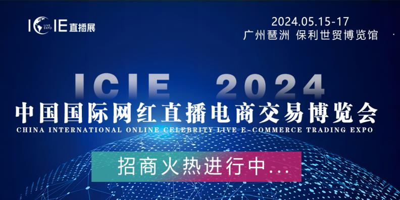 直播红利！万亿级市场机遇 | ICIE 2024中国（广州/杭州/深圳）国际网红直播电商交易博览会邀您参与！