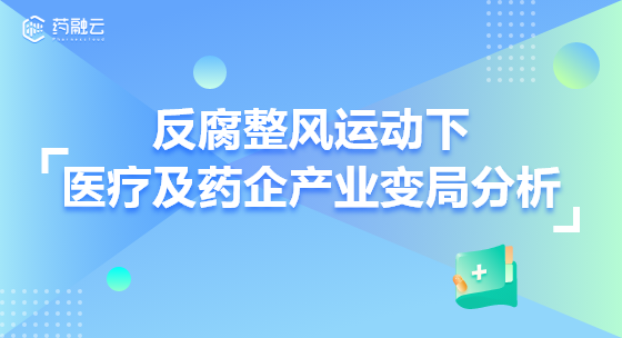 【药融咨询深度】反腐整风运动下医疗及药企产业变局分析