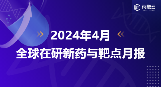 2024年4月全球在研新药与靶点月报