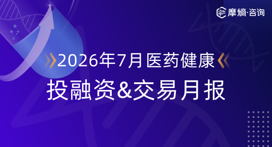 2026年7月摩熵医药健康投融资&交易月报
